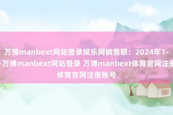 万博manbext网站登录娱乐网销售额：2024年1-10月-万博manbext网站登录 万博manbext体育官网注册账号