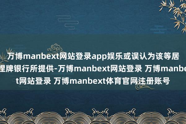 万博manbext网站登录app娱乐或误认为该等居品及管事是由香港的捏牌银行所提供-万博manbext网站登录 万博manbext体育官网注册账号
