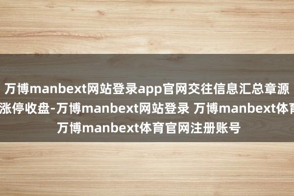 万博manbext网站登录app官网交往信息汇总章源钨业11月29日涨停收盘-万博manbext网站登录 万博manbext体育官网注册账号