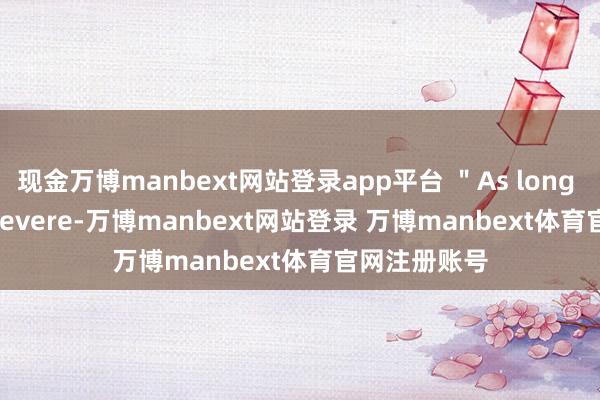 现金万博manbext网站登录app平台 ＂As long as we persevere-万博manbext网站登录 万博manbext体育官网注册账号